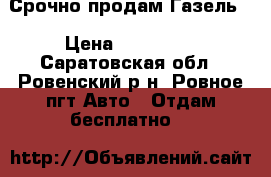 Срочно продам Газель. › Цена ­ 160 000 - Саратовская обл., Ровенский р-н, Ровное пгт Авто » Отдам бесплатно   